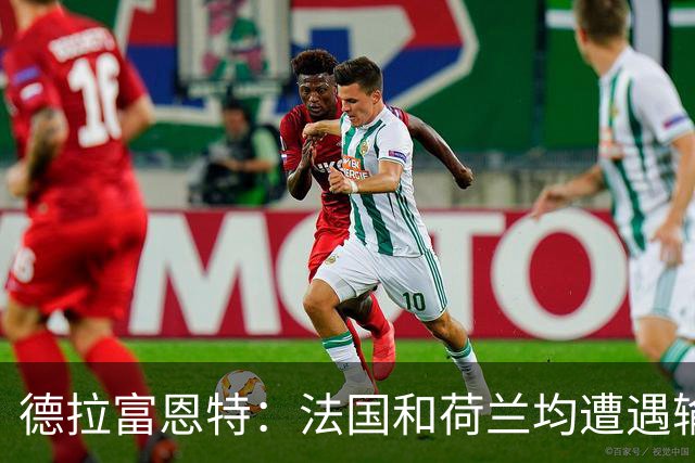 德拉富恩特：法国和荷兰均遭遇输球，我们希望球员适应新的现实